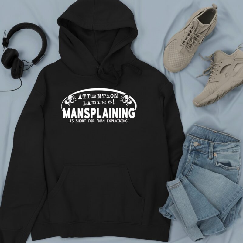 Attention Ladies Mansplaining Is Short For Man Explaining_Hoodie