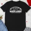 Attention Ladies Mansplaining Is Short For Man Explaining shirt