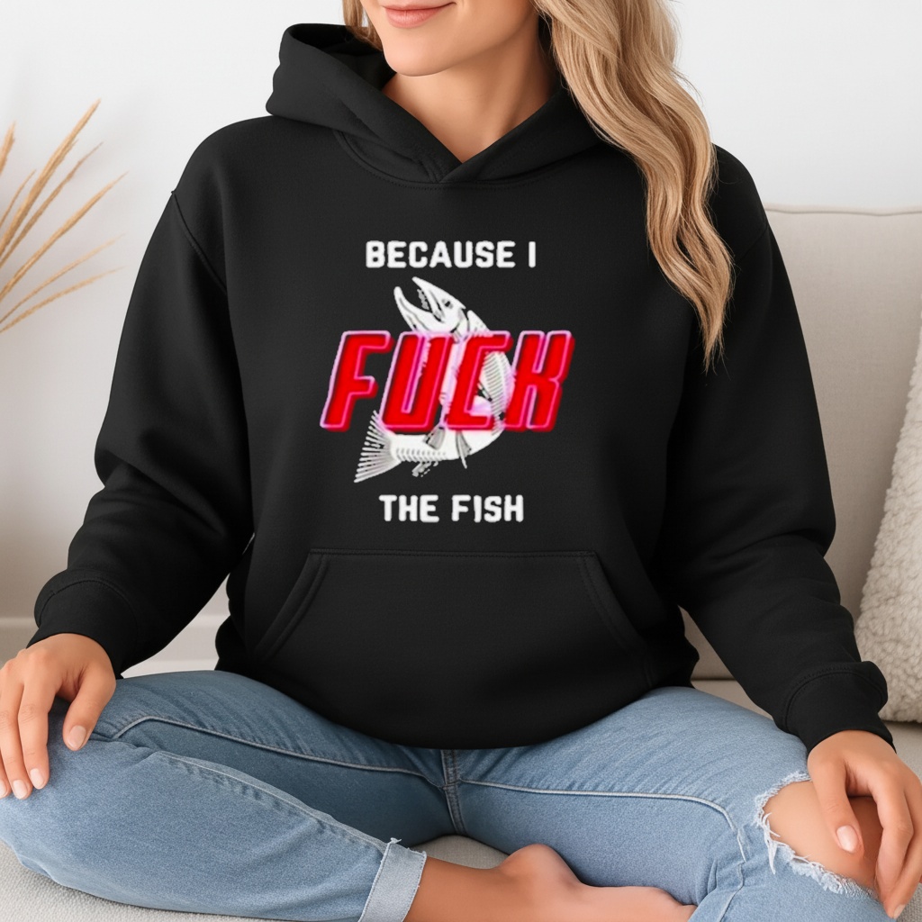 Because I fuck the fish T-shirt
