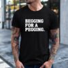 Begging for a pegging funny letter shirt