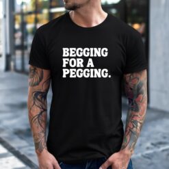 Begging for a pegging funny letter shirt