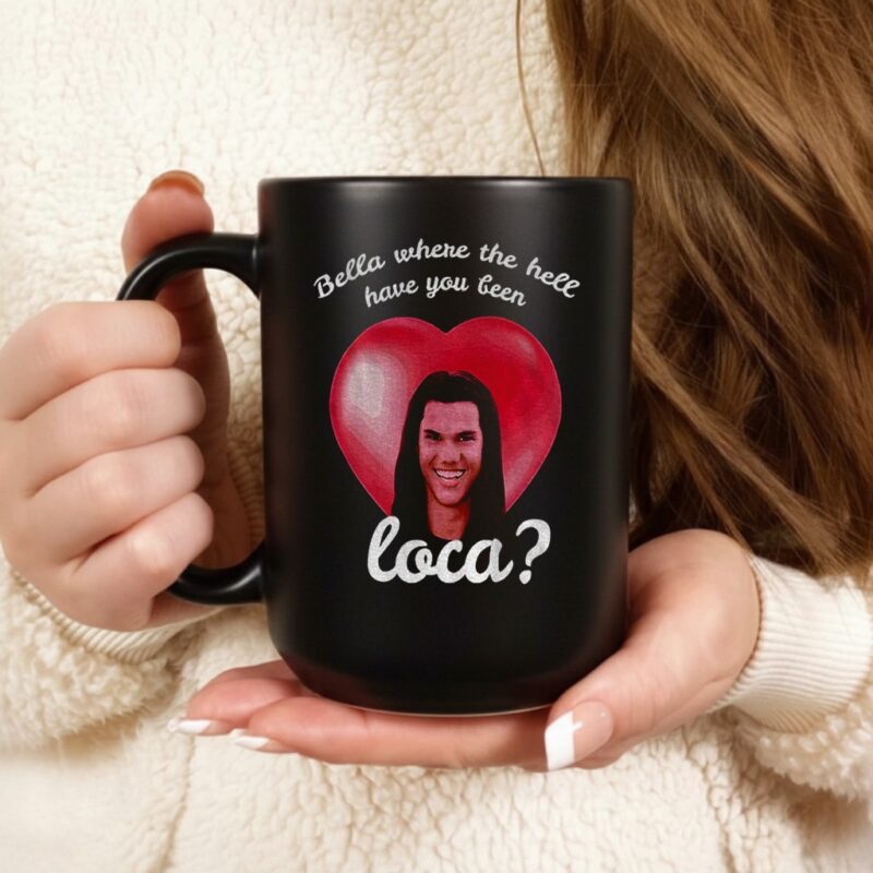 Bella Where Have You Been Loca Quote_Ceramic Mug