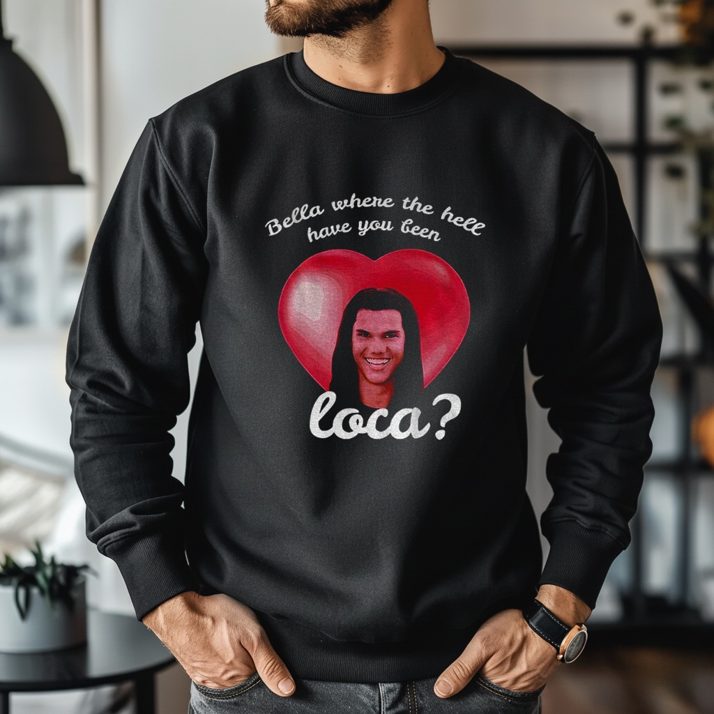 Bella Where Have You Been Loca Quote shirt