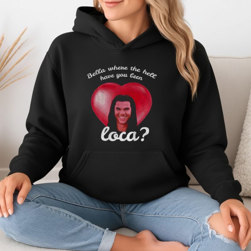 Bella Where Have You Been Loca Quote_Hoodie