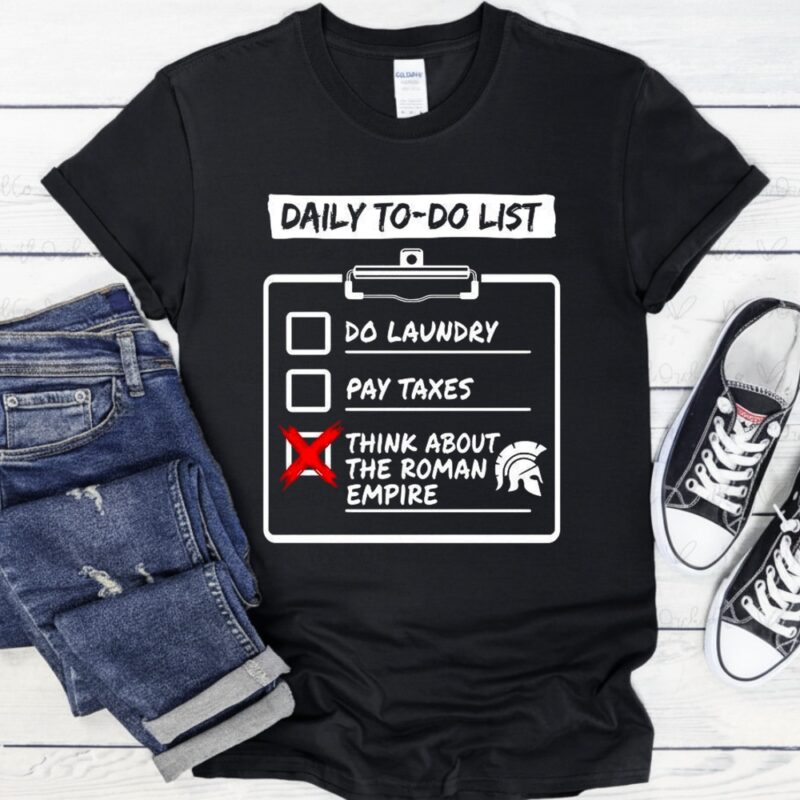 Daily to do list Do laundry Pay Taxes Think about Roman Empire_T-Shirt