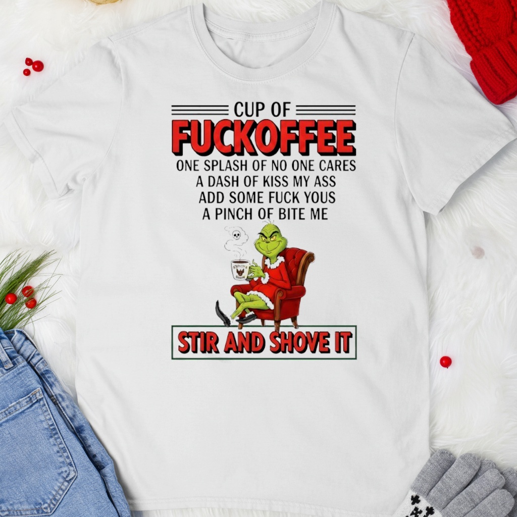 Grinch cup of fuckoffee stir and shove it Christmas T-shirt