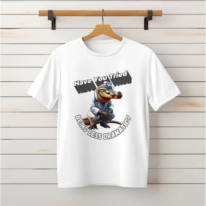Have You Tried Being Less Dramatic Shirt
