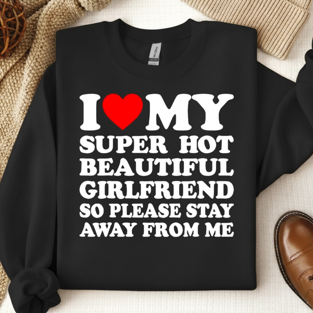 I Love Super Hot Beautiful Girlfriend So Please Stay Away From Me Shirt