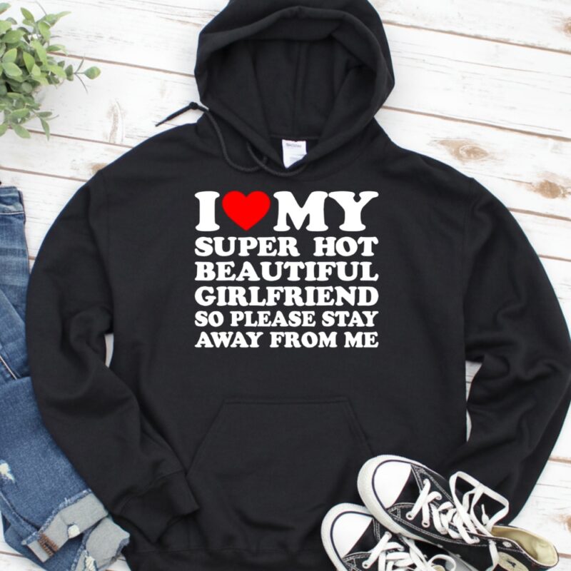 I love super hot beautiful girlfriend so please stay away from me_Hoodie