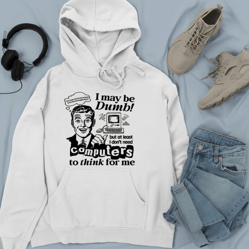 I may be dumb computers to think for me_Hoodie