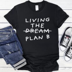 Living the dream plan B shirt