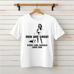 Men are great every girl should own one shirt