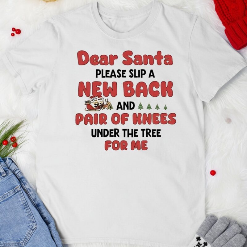 Minions dear Santa please slip a new back and pair of knees under the tree for me Shirt
