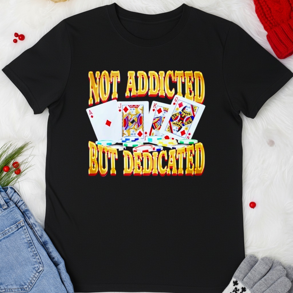 Not Addicted But Dedicated Shirt