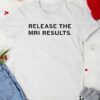 Release the Mri results shirt