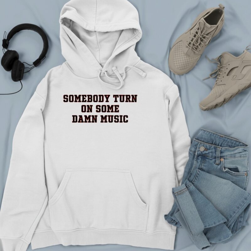Somebody turn on some damn music_Hoodie