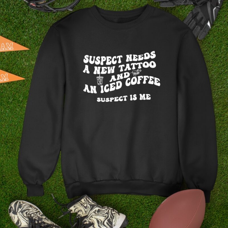 Suspect needs a new tattoo and an iced coffee suspect is me_Sweatshirt