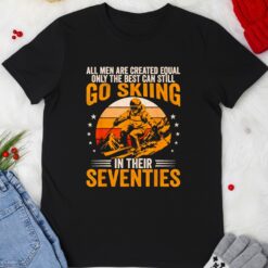 The Best Men Still Go Skiing in Their Seventies Funny Ski Shirt