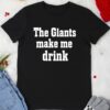 The Giants Make me Drink Shirt