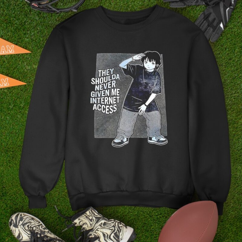 They shoulda never given me internet access_Sweatshirt