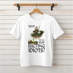 Why Do We Keep Electing Idiots Shirt