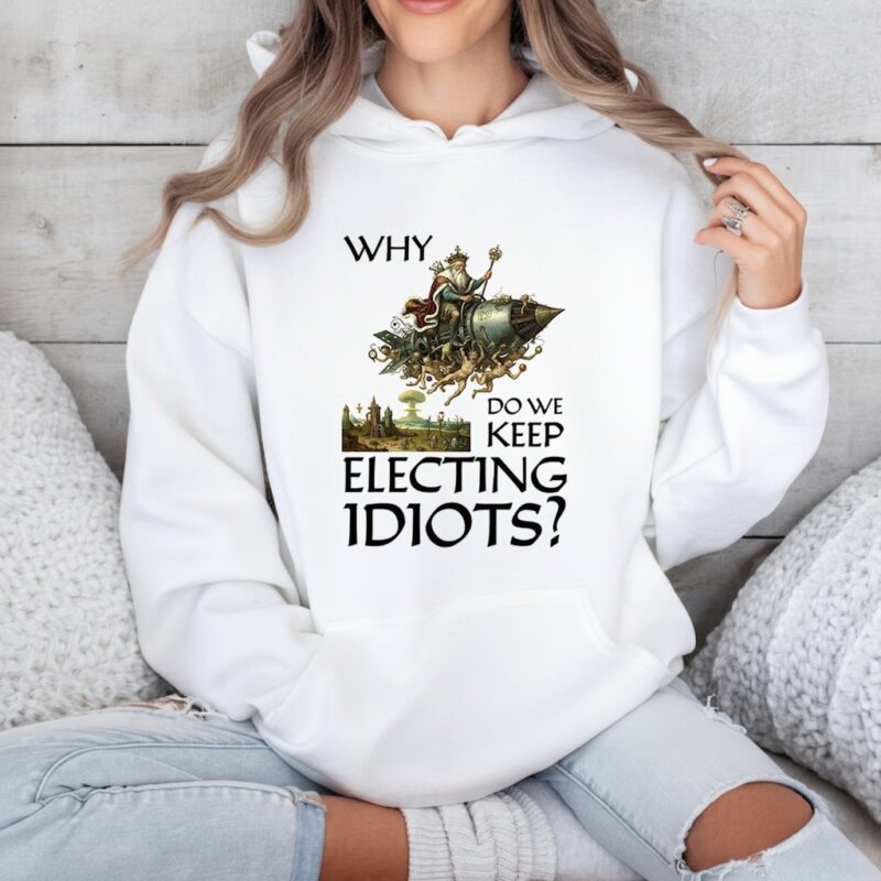 Why do we keep electing Idiots_Hoodie