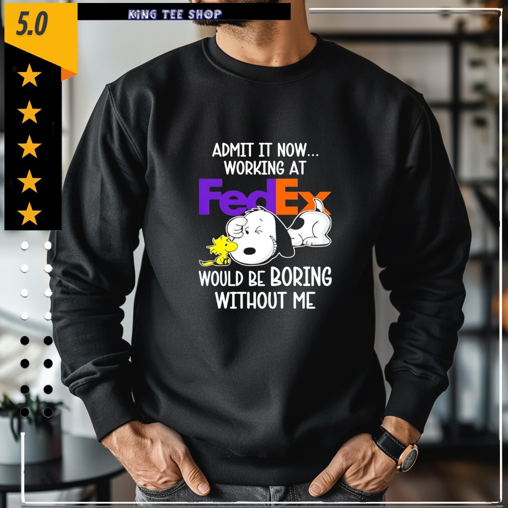 Admit it now working at FedEx Snoopy and Woodstock would be boring without me shirt