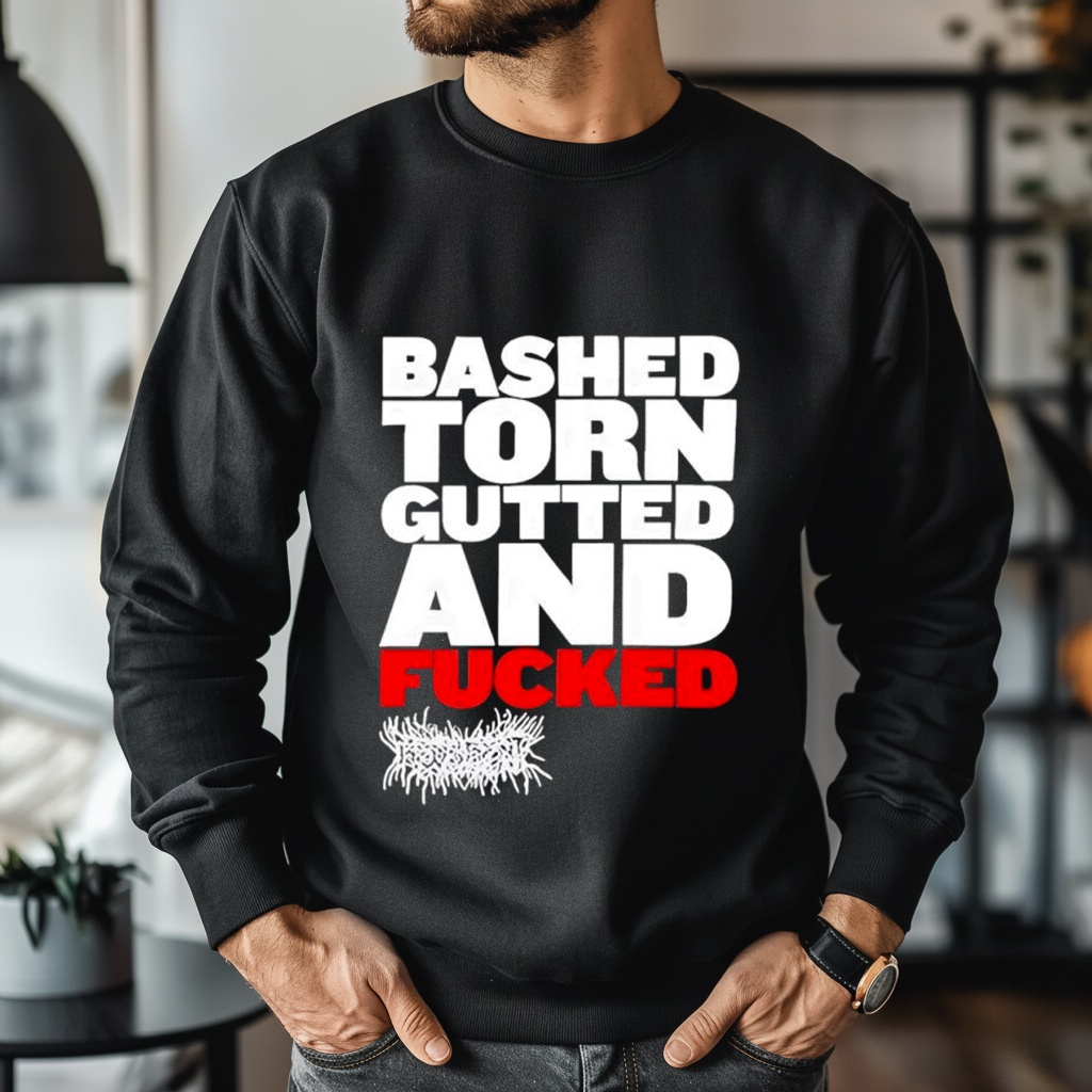 Bashed Torn Gutted And Fucked Shirt