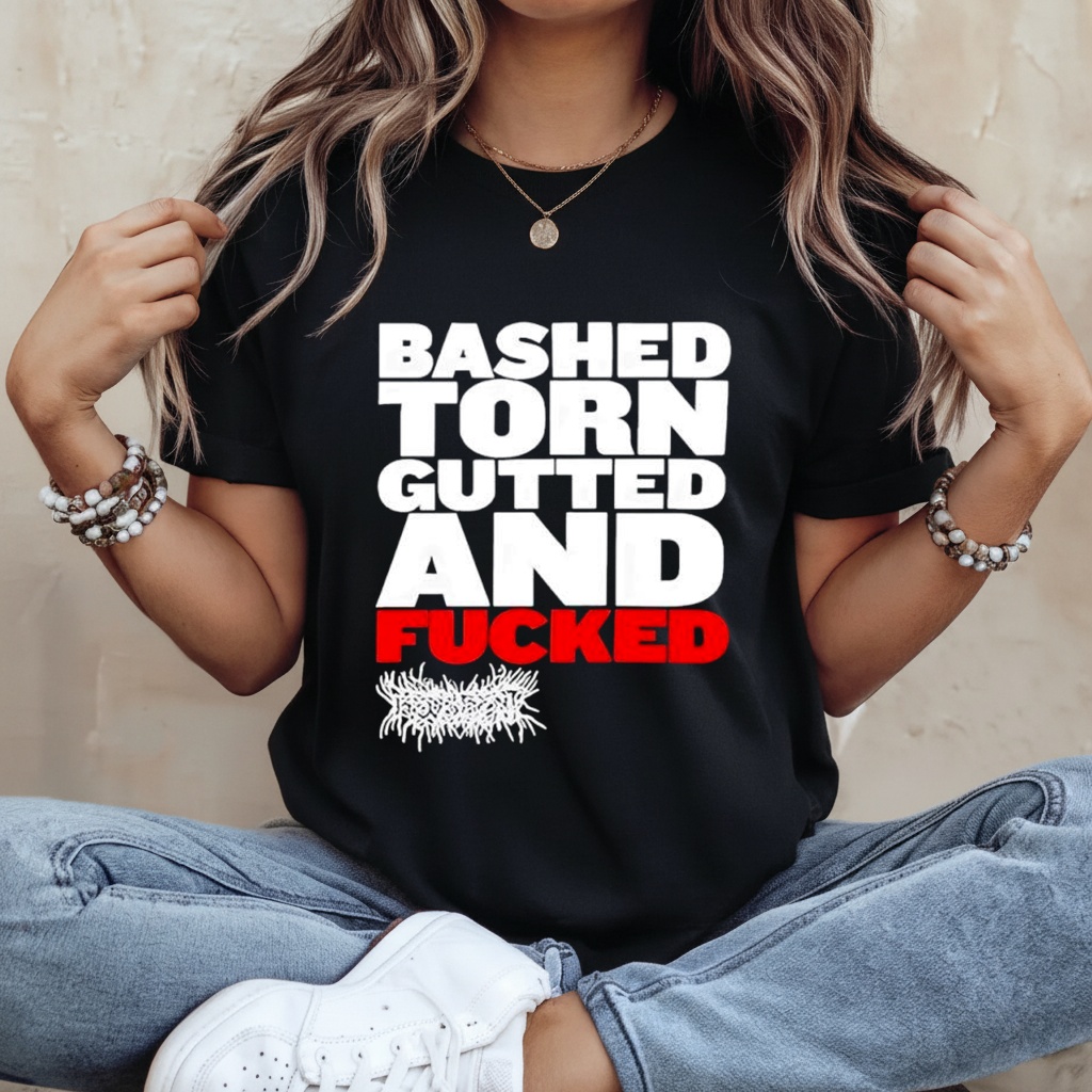 Bashed Torn Gutted And Fucked Shirt