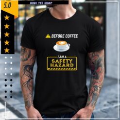 Before Coffee I Am A Safety Hazard Shirt
