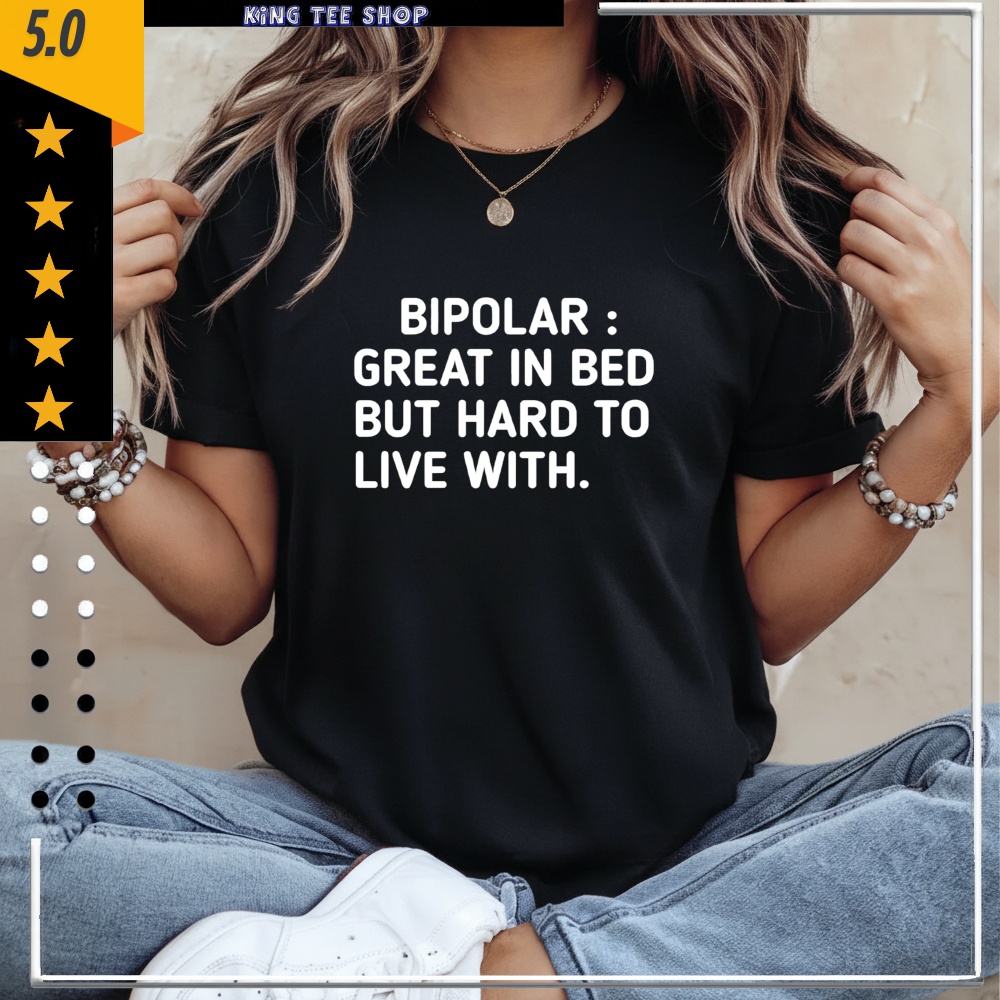 Bipolar Great In Bed But Hard To Live With Shirt
