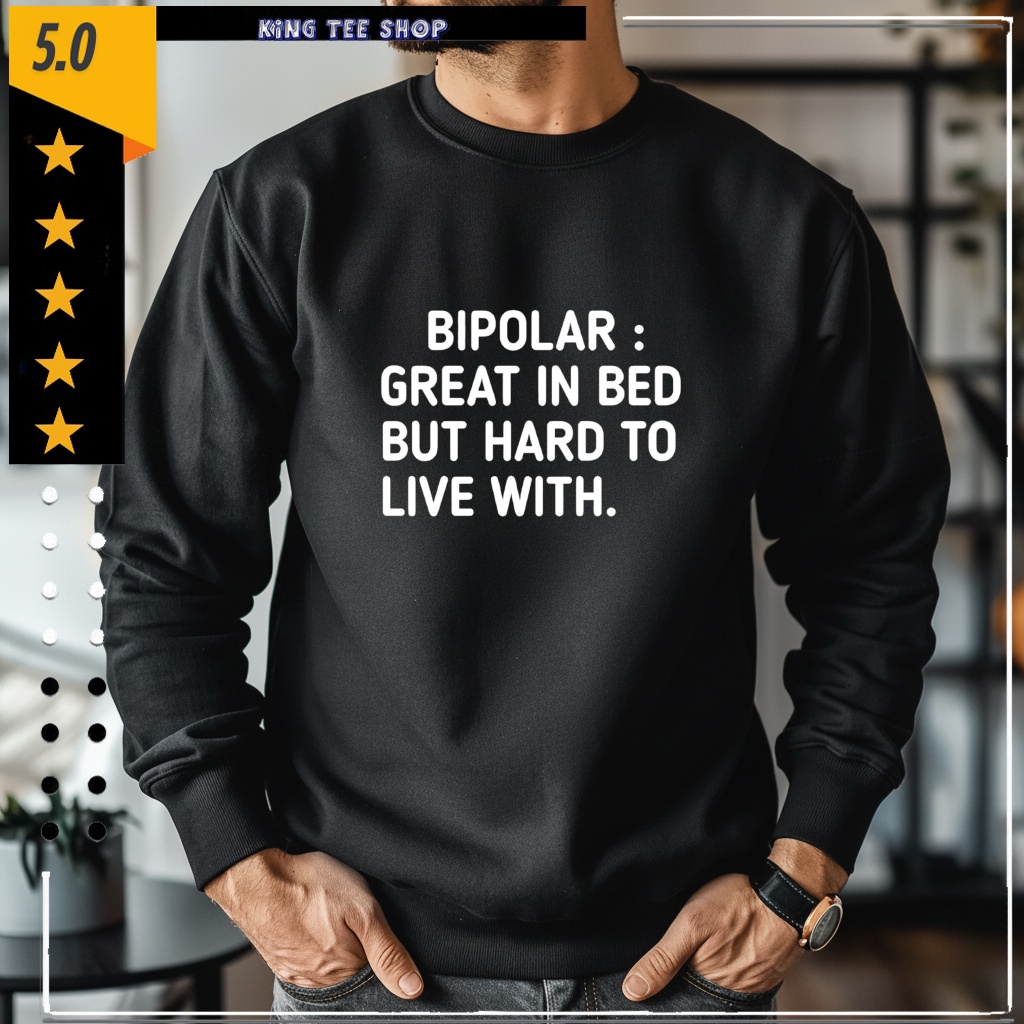 Bipolar Great In Bed But Hard To Live With Shirt