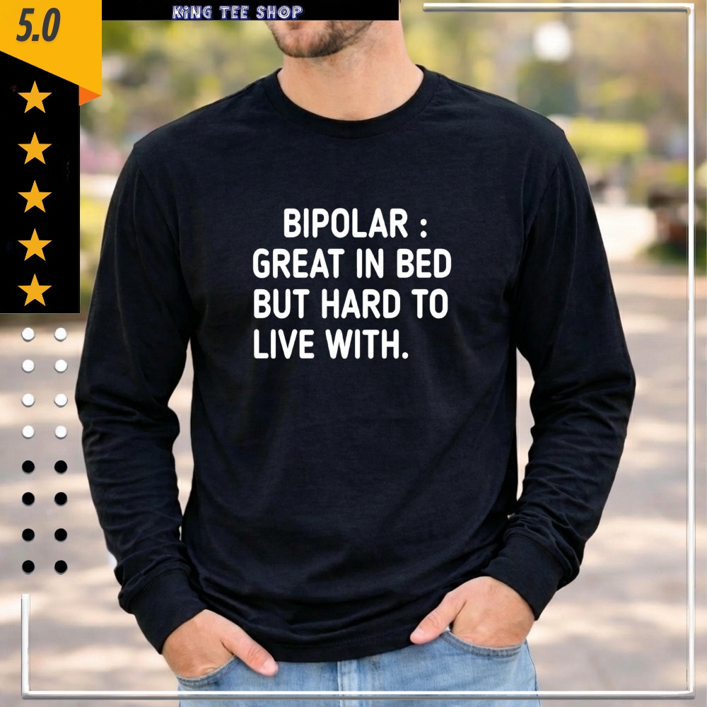 Bipolar Great In Bed But Hard To Live With Shirt