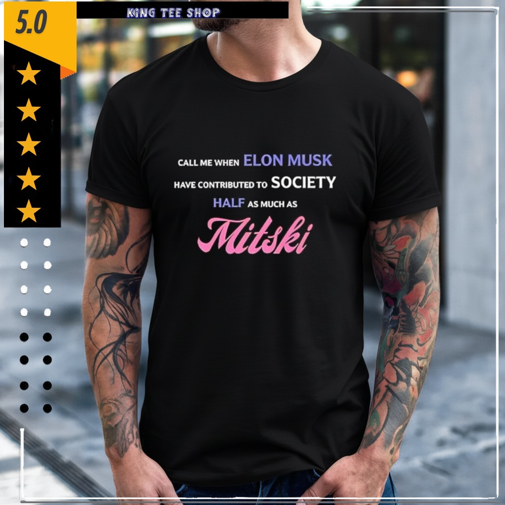 Call Me When Elon Musk Have Contributed To Society Half As Much As Mitski shirt