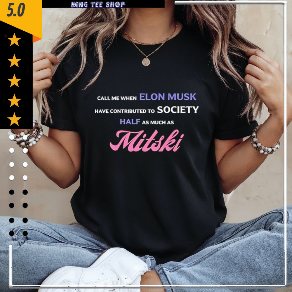 Call Me When Elon Musk Have Contributed To Society Half As Much As Mitski shirt