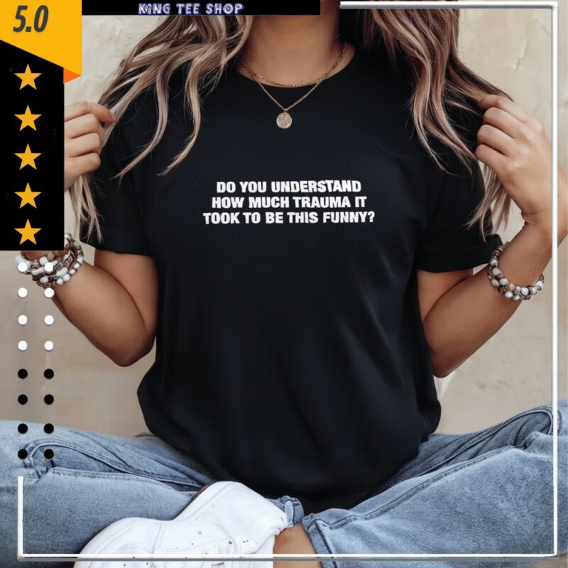 Do you understand how much trauma it took to be this_Classic Women's T-Shirt