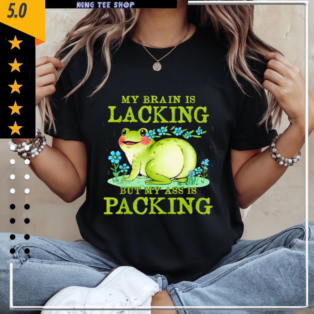 Frog My Brain is Lacking But My Ass is Packing shirt