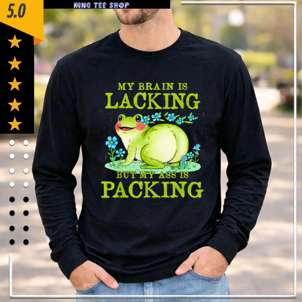 Frog My Brain is Lacking But My Ass is Packing shirt