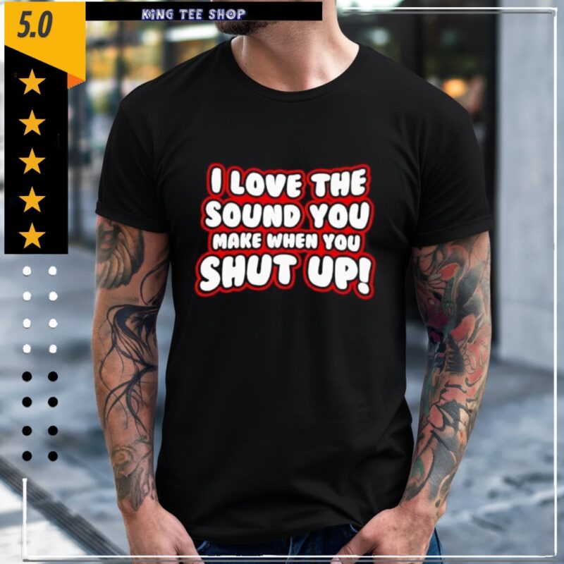 I Love The Sound You Make When You Shut Up_Classic Men's T-Shirt