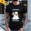 I Regret Nothing snowman shirt