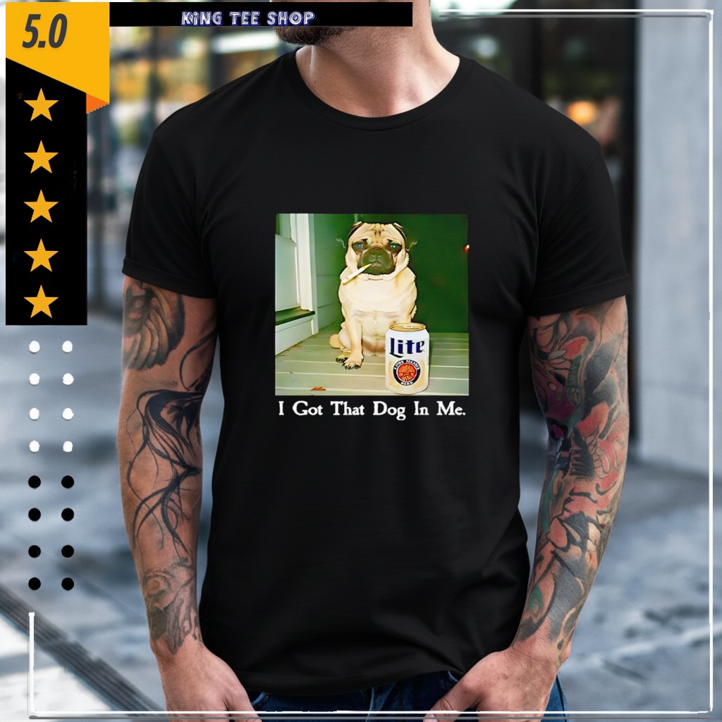 I Got That Dog In Me Pug Smoking Beer Shirt