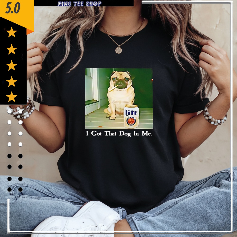 I Got That Dog In Me Pug Smoking Beer Shirt
