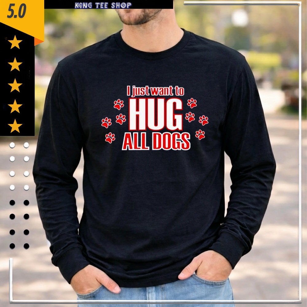 I just want to hug all dogs graphic shirt