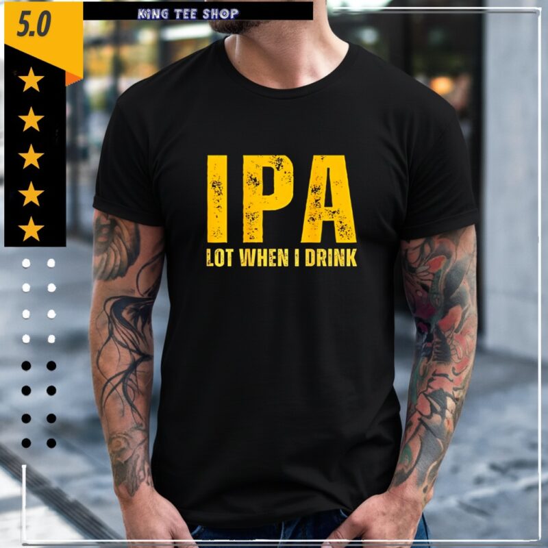 IPA Lot When I Drink Funny Beer Drinking_Classic Men's T-Shirt