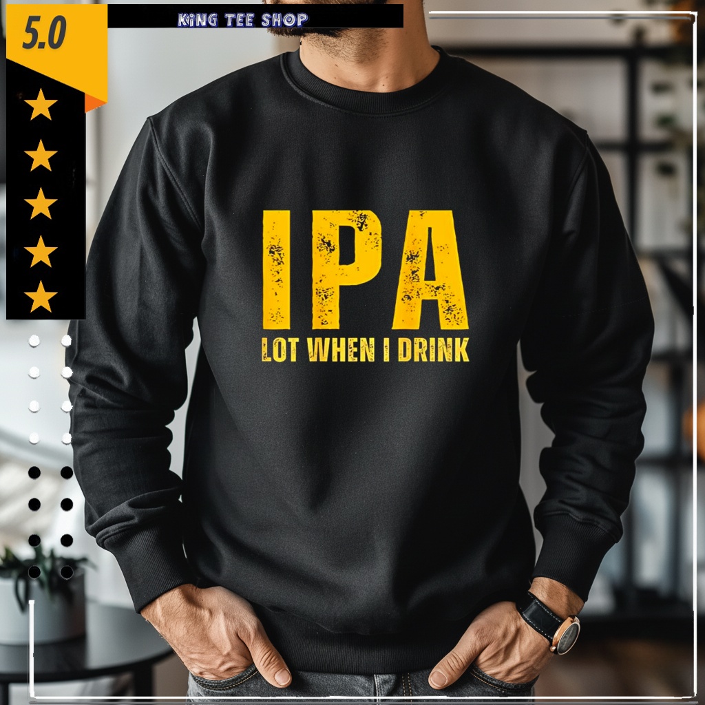 IPA Lot When I Drink Funny Beer Drinking Shirt