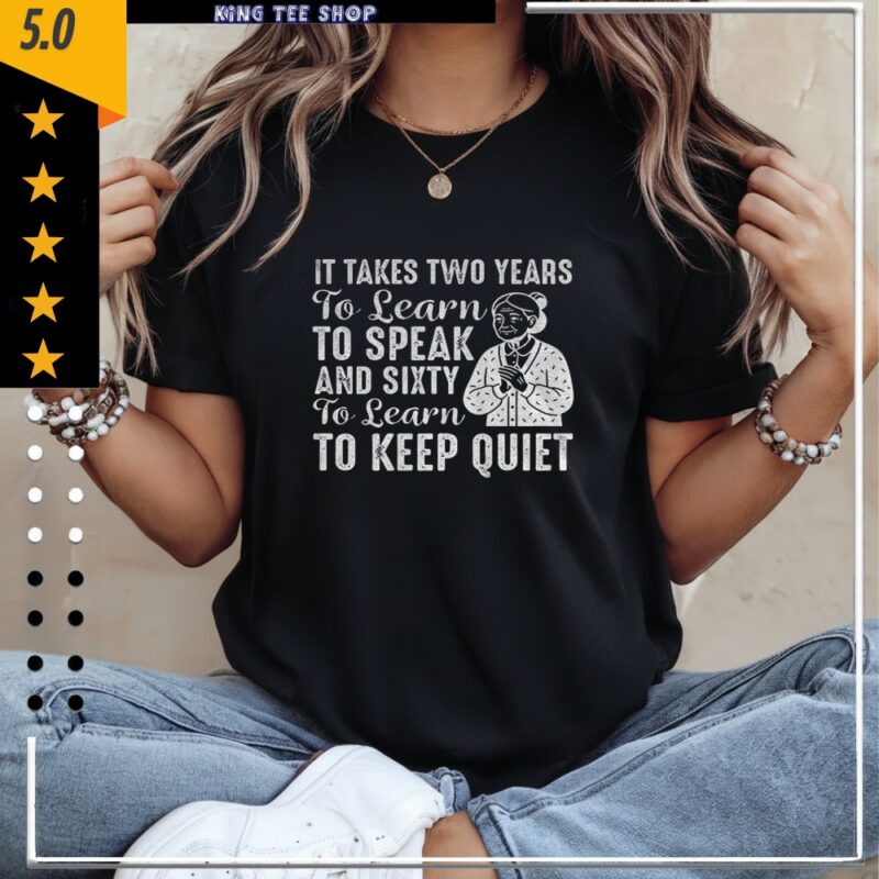It takes two years to learn to speak and sixty to learn to keep quiet_Classic Women's T-Shirt