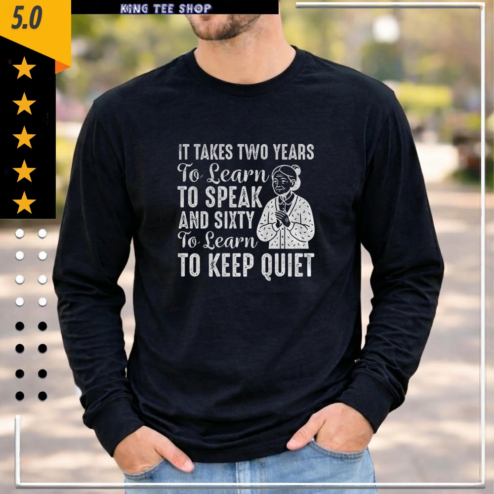 It takes two years to learn to speak and sixty to learn to keep quiet Shirt