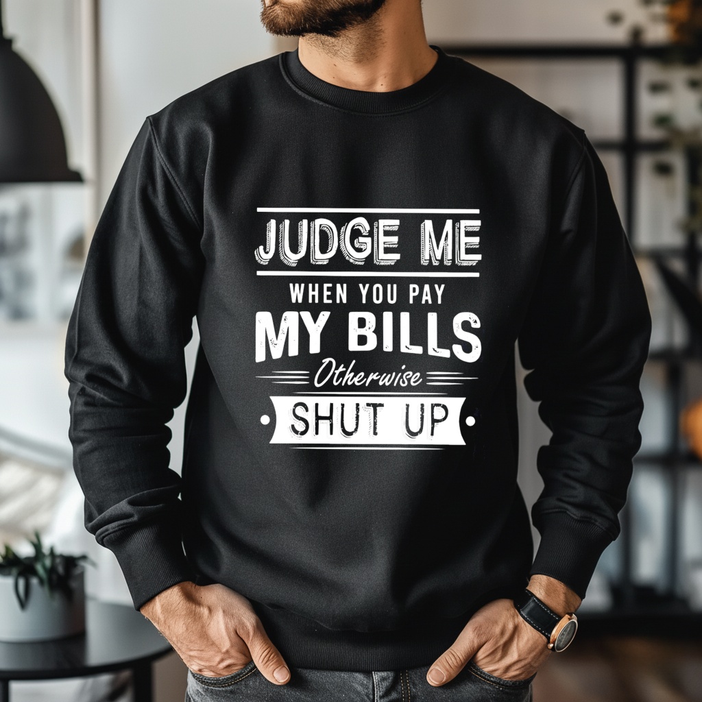 Judge me when you pay my bills otherwise shut up shirt