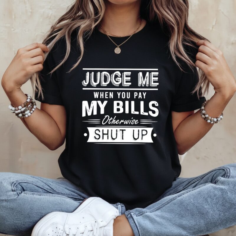 Judge me when you pay my bills otherwise shut up_Ladies T-Shirt