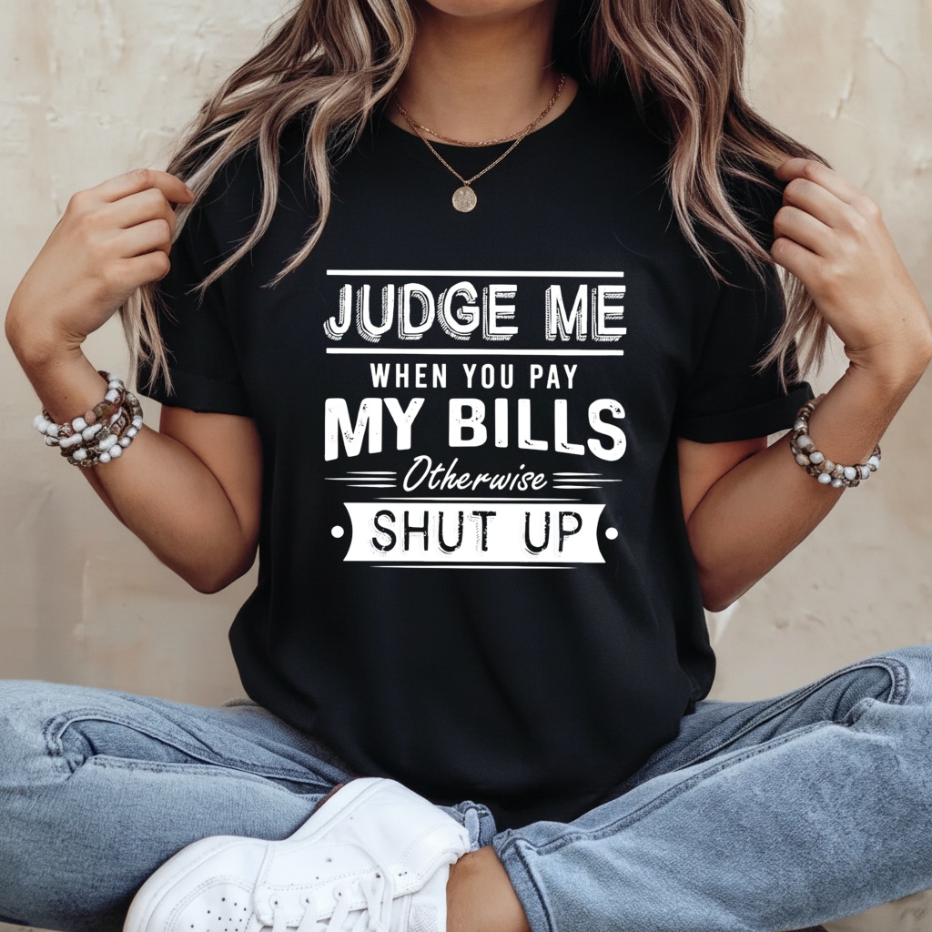 Judge me when you pay my bills otherwise shut up shirt